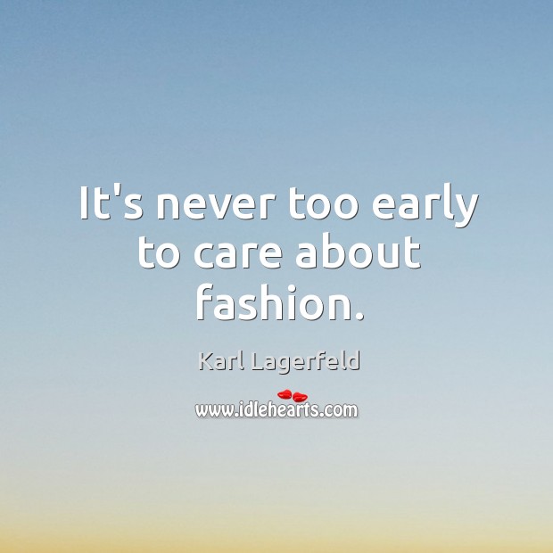 It’s never too early to care about fashion. Karl Lagerfeld Picture Quote