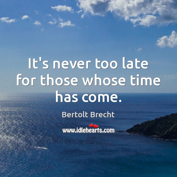 It’s never too late for those whose time has come. Bertolt Brecht Picture Quote