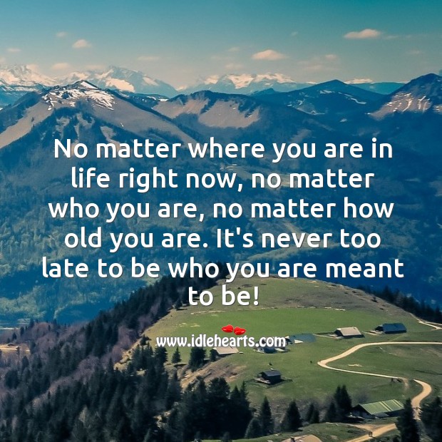 It’s never too late to be who you are meant to be! Picture Quotes Image