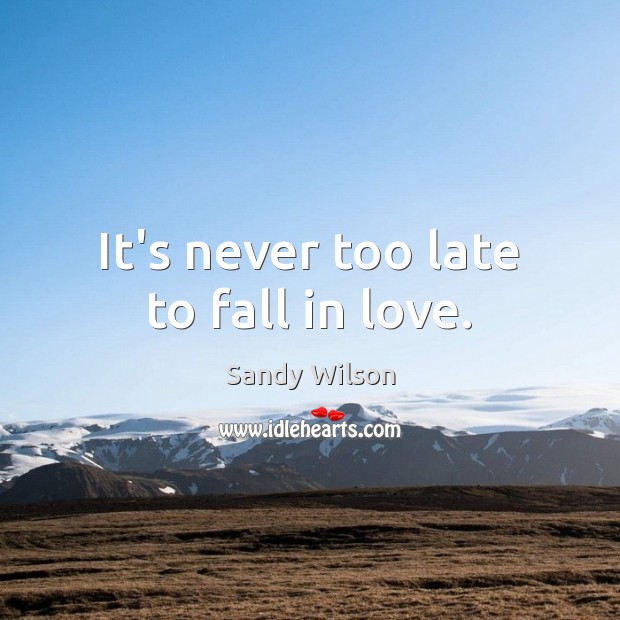 It’s never too late to fall in love. Sandy Wilson Picture Quote