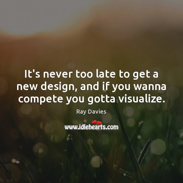 It’s never too late to get a new design, and if you wanna compete you gotta visualize. Design Quotes Image