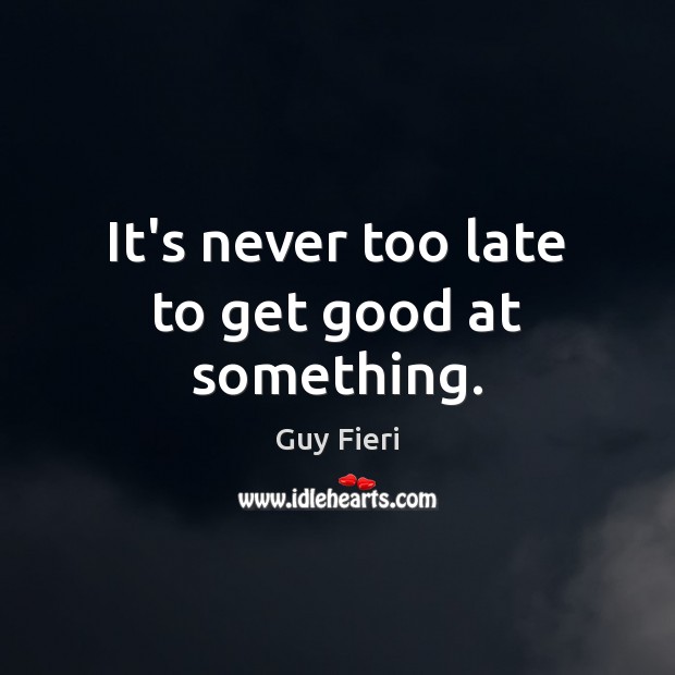 It’s never too late to get good at something. Guy Fieri Picture Quote
