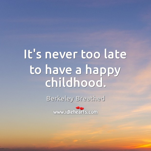 It’s never too late to have a happy childhood. Berkeley Breathed Picture Quote