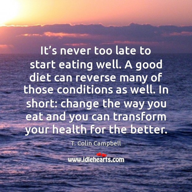 It’s never too late to start eating well. A good diet T. Colin Campbell Picture Quote