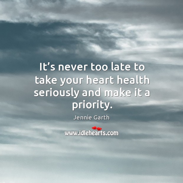 It’s never too late to take your heart health seriously and make it a priority. Jennie Garth Picture Quote