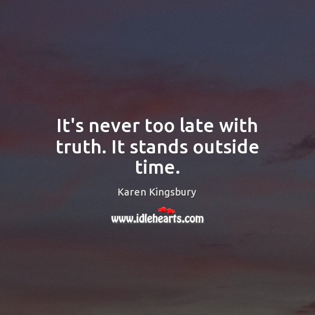 It’s never too late with truth. It stands outside time. Image