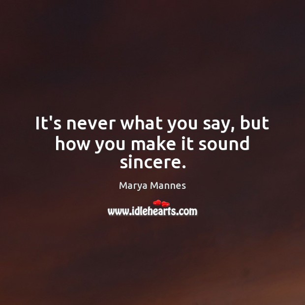 It’s never what you say, but how you make it sound sincere. Marya Mannes Picture Quote
