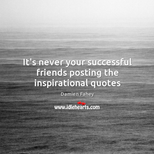 It’s never your successful friends posting the inspirational quotes Damien Fahey Picture Quote