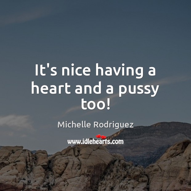 It’s nice having a heart and a pussy too! Michelle Rodriguez Picture Quote