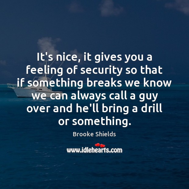 It’s nice, it gives you a feeling of security so that if Brooke Shields Picture Quote
