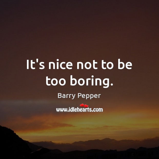 It’s nice not to be too boring. Barry Pepper Picture Quote