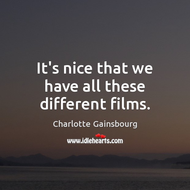 It’s nice that we have all these different films. Charlotte Gainsbourg Picture Quote