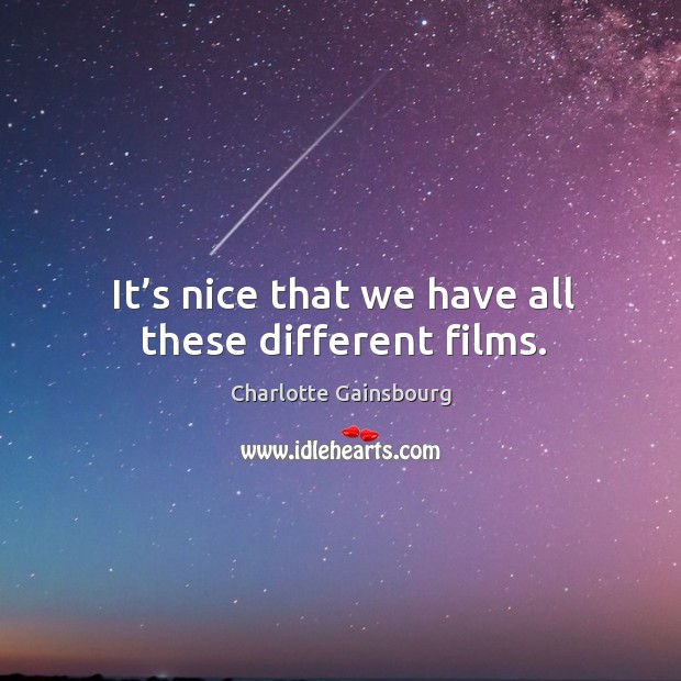 It’s nice that we have all these different films. Charlotte Gainsbourg Picture Quote