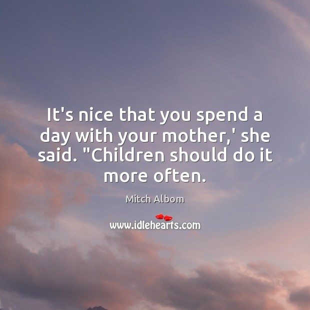 It’s nice that you spend a day with your mother,’ she Mitch Albom Picture Quote