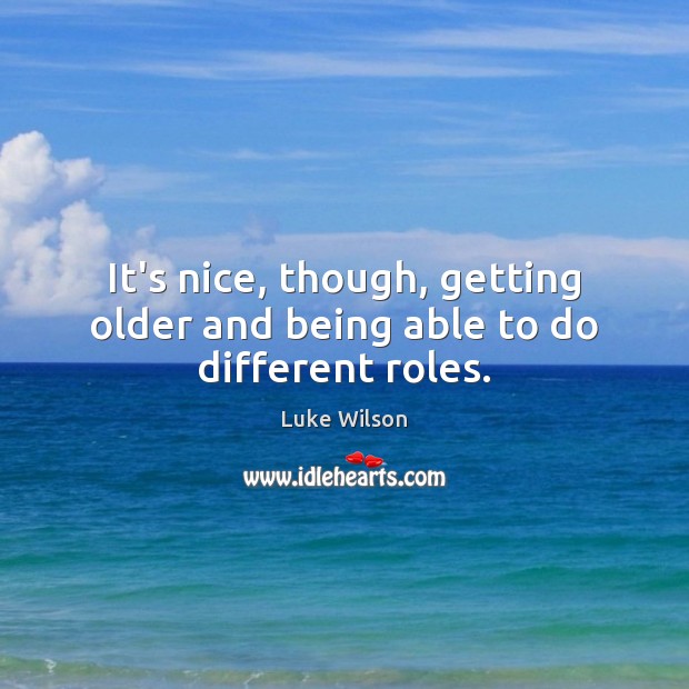 It’s nice, though, getting older and being able to do different roles. Luke Wilson Picture Quote