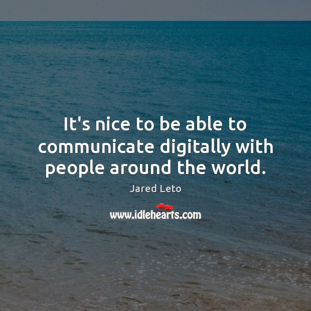 It’s nice to be able to communicate digitally with people around the world. Jared Leto Picture Quote