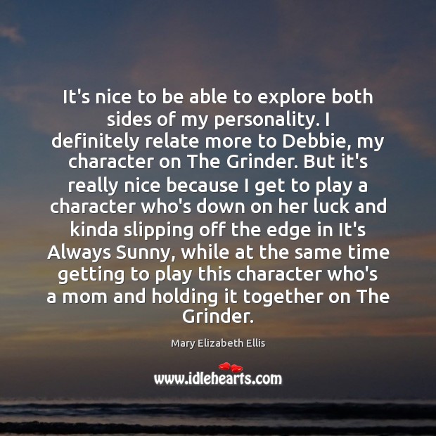 It’s nice to be able to explore both sides of my personality. Mary Elizabeth Ellis Picture Quote