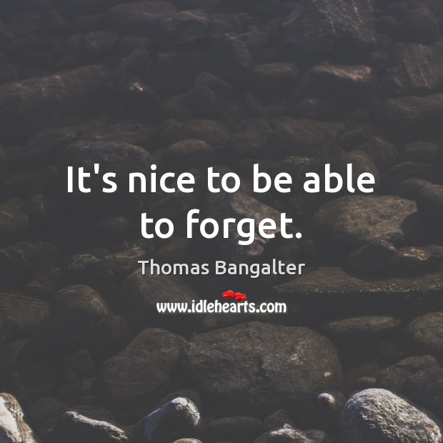 It’s nice to be able to forget. Thomas Bangalter Picture Quote