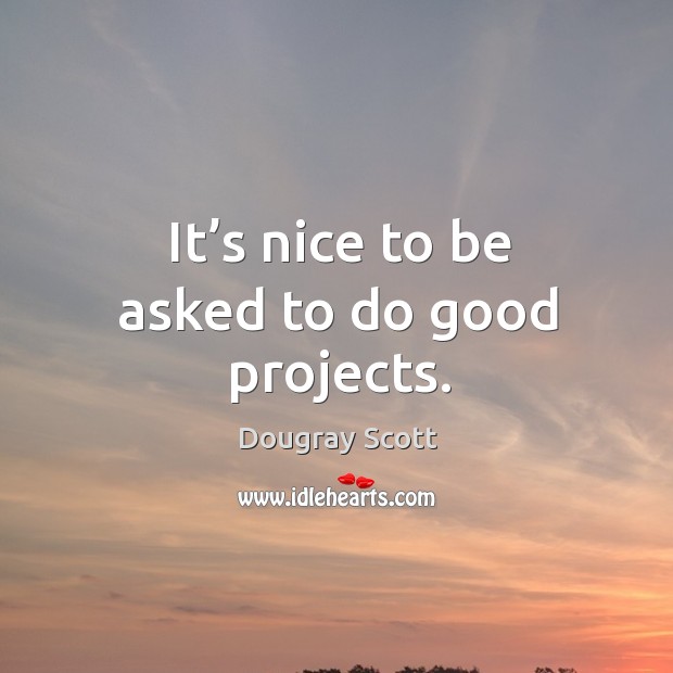 It’s nice to be asked to do good projects. Dougray Scott Picture Quote