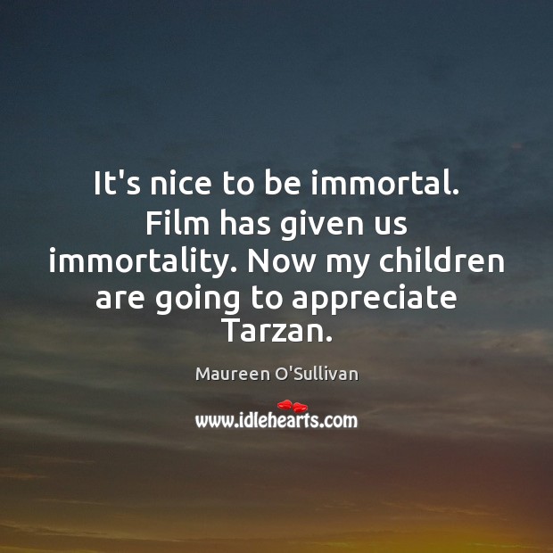 It’s nice to be immortal. Film has given us immortality. Now my Children Quotes Image
