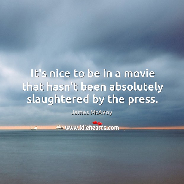 It’s nice to be in a movie that hasn’t been absolutely slaughtered by the press. James McAvoy Picture Quote