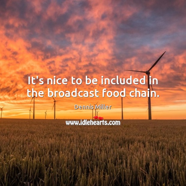 It’s nice to be included in the broadcast food chain. Dennis Miller Picture Quote