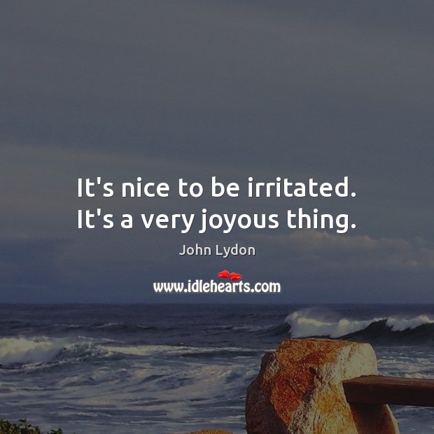 It’s nice to be irritated. It’s a very joyous thing. John Lydon Picture Quote