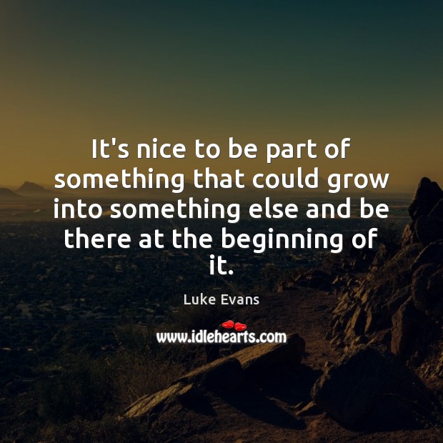 It’s nice to be part of something that could grow into something Luke Evans Picture Quote