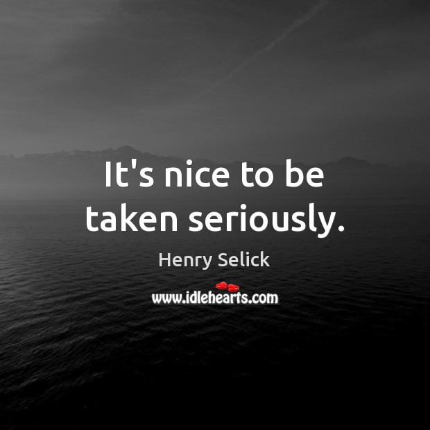 It’s nice to be taken seriously. Henry Selick Picture Quote