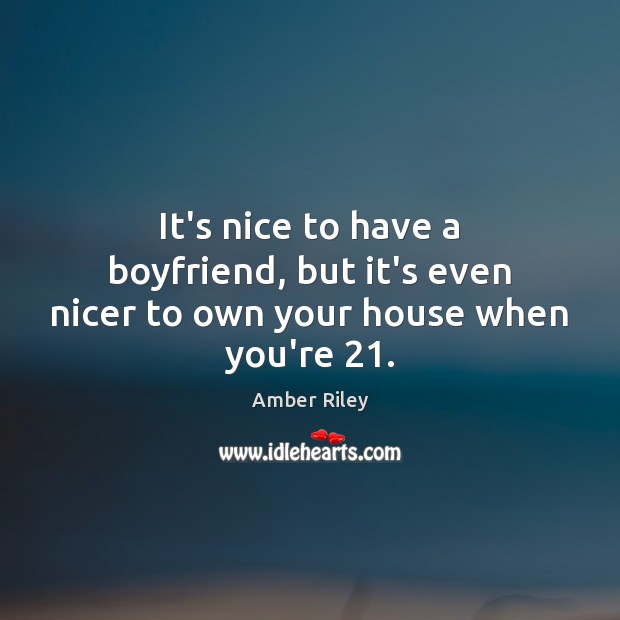 It’s nice to have a boyfriend, but it’s even nicer to own your house when you’re 21. 