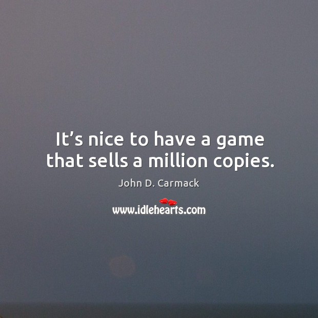 It’s nice to have a game that sells a million copies. John D. Carmack Picture Quote