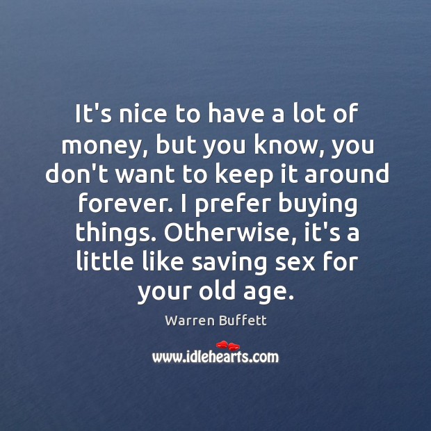 It’s nice to have a lot of money, but you know, you Warren Buffett Picture Quote