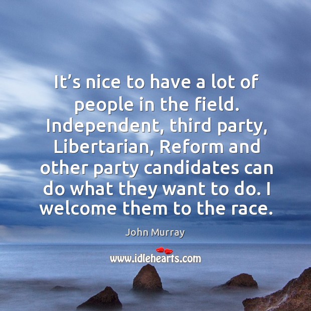 It’s nice to have a lot of people in the field. Independent, third party John Murray Picture Quote