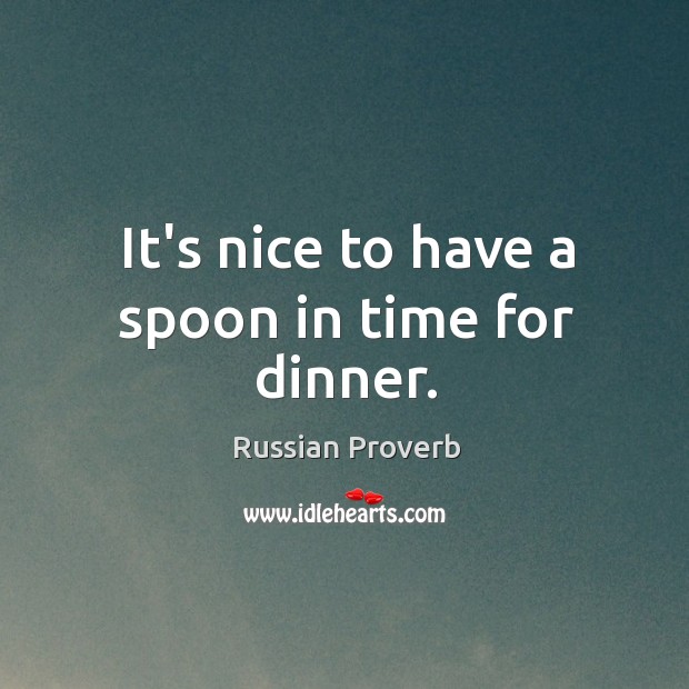 It’s nice to have a spoon in time for dinner. Russian Proverbs Image