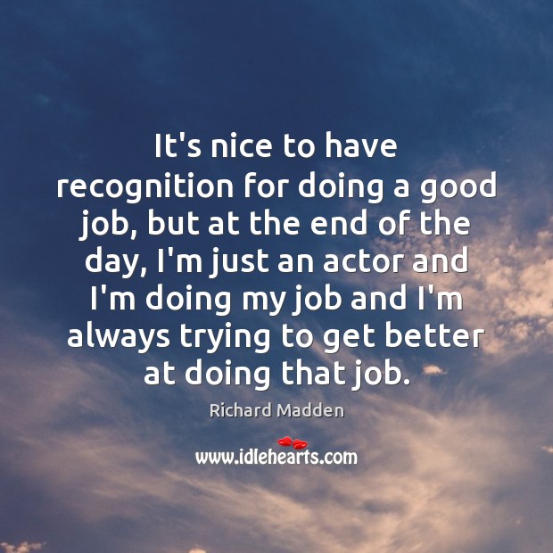 It’s nice to have recognition for doing a good job, but at Richard Madden Picture Quote