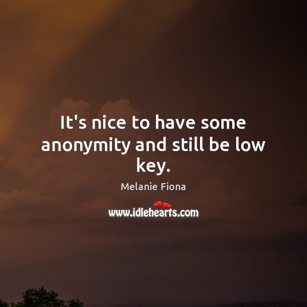 It’s nice to have some anonymity and still be low key. Melanie Fiona Picture Quote
