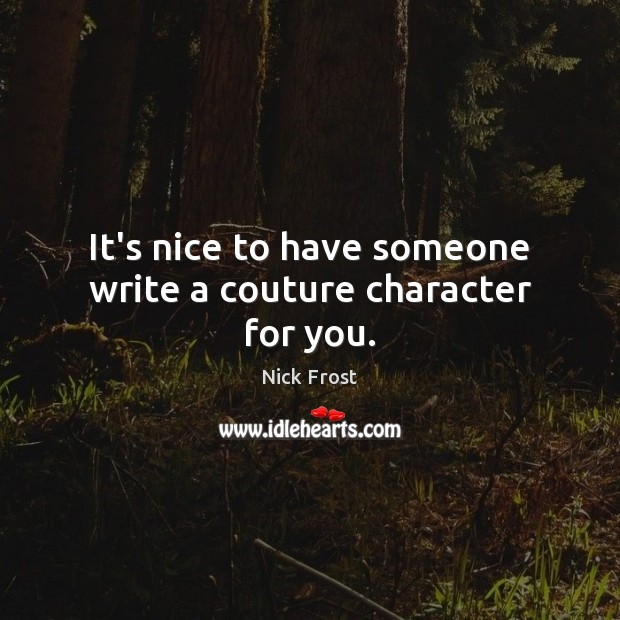 It’s nice to have someone write a couture character for you. Nick Frost Picture Quote