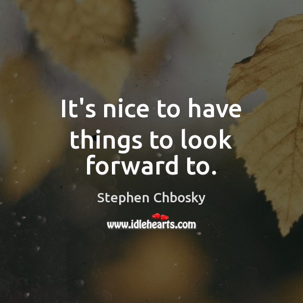 It’s nice to have things to look forward to. Stephen Chbosky Picture Quote