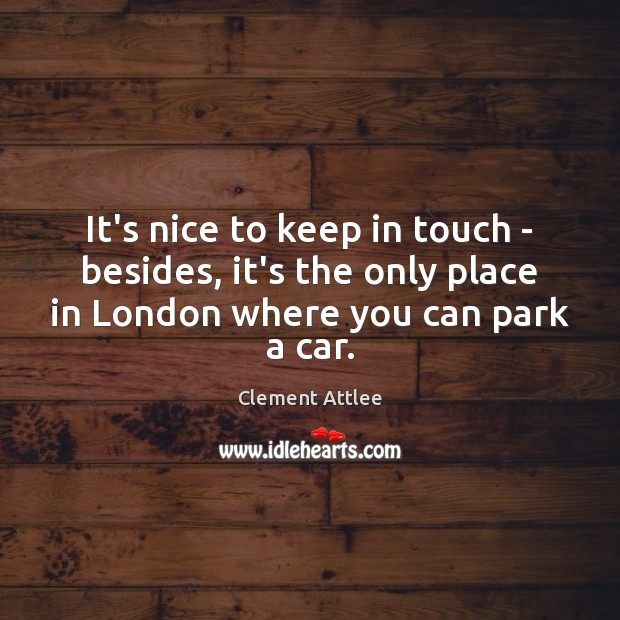 It’s nice to keep in touch – besides, it’s the only place Clement Attlee Picture Quote