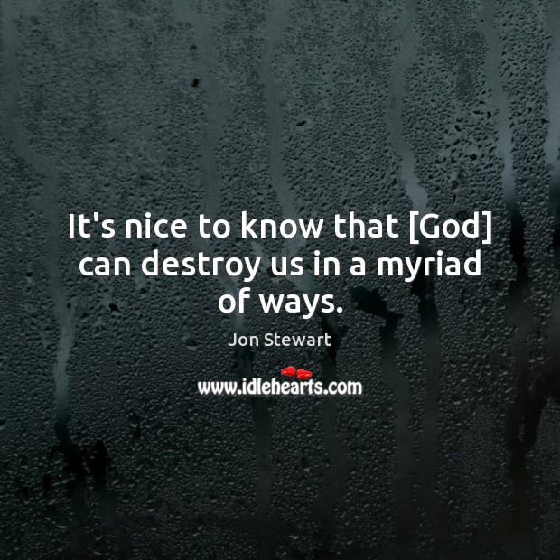 It’s nice to know that [God] can destroy us in a myriad of ways. Jon Stewart Picture Quote