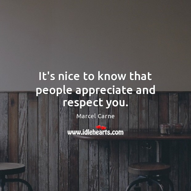 It’s nice to know that people appreciate and respect you. Marcel Carne Picture Quote