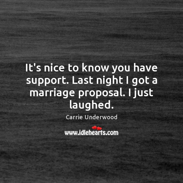 It’s nice to know you have support. Last night I got a marriage proposal. I just laughed. Carrie Underwood Picture Quote