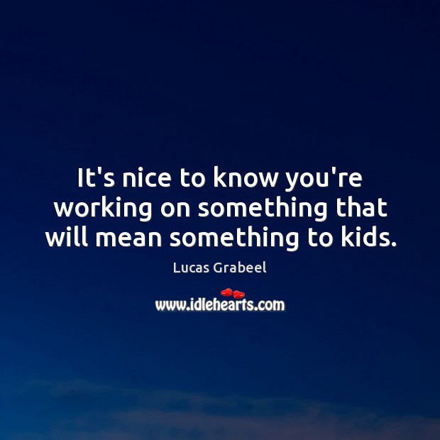 It’s nice to know you’re working on something that will mean something to kids. Lucas Grabeel Picture Quote