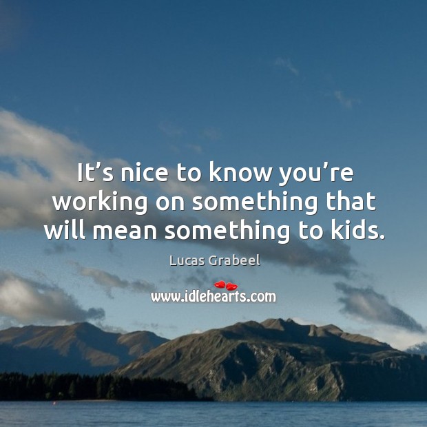 It’s nice to know you’re working on something that will mean something to kids. Lucas Grabeel Picture Quote