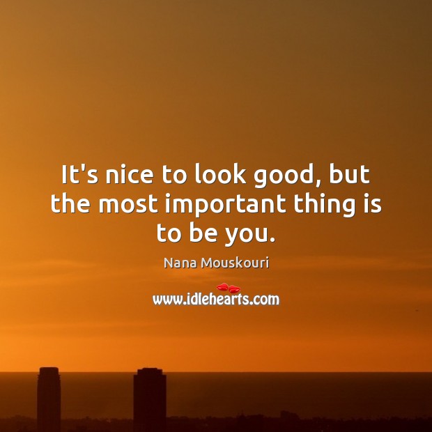 It’s nice to look good, but the most important thing is to be you. Image