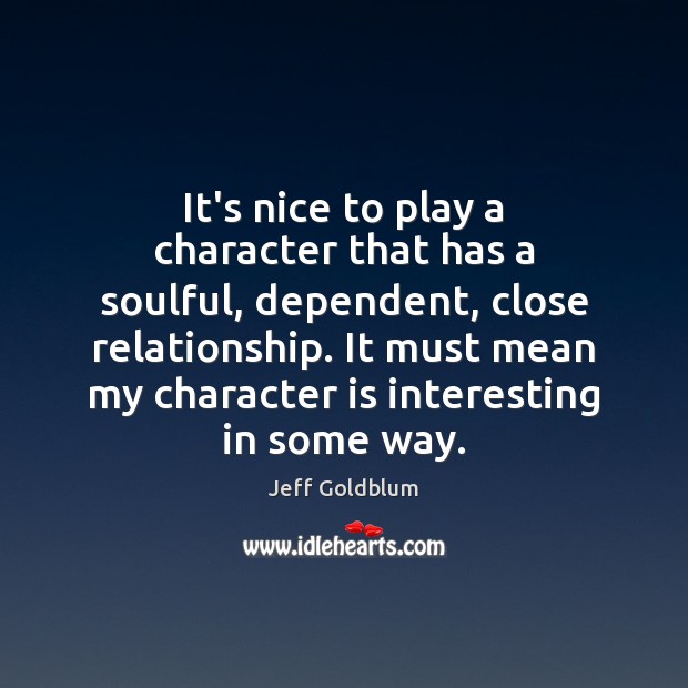 It’s nice to play a character that has a soulful, dependent, close Character Quotes Image