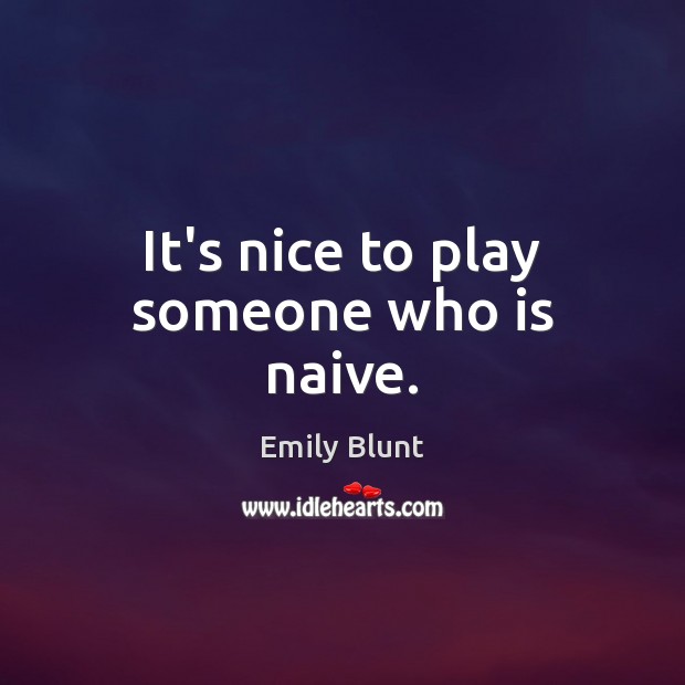 It’s nice to play someone who is naive. Emily Blunt Picture Quote