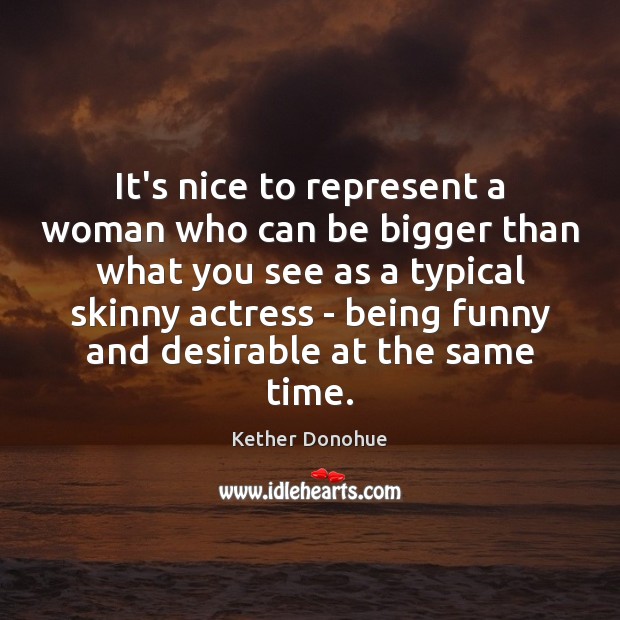 It’s nice to represent a woman who can be bigger than what Kether Donohue Picture Quote
