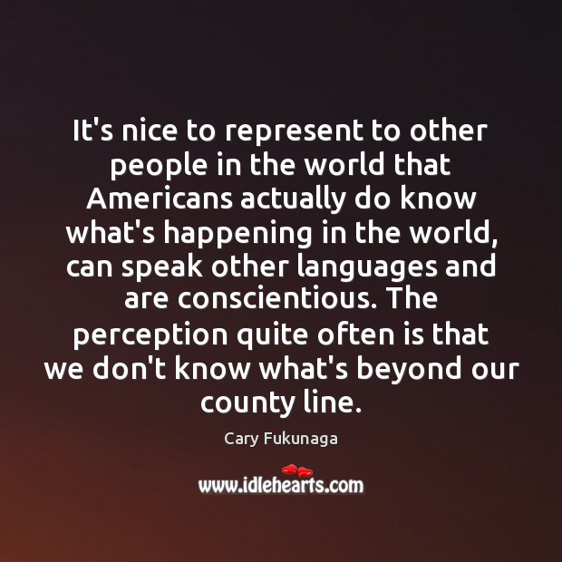 It’s nice to represent to other people in the world that Americans Cary Fukunaga Picture Quote