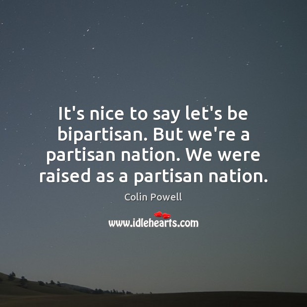 It’s nice to say let’s be bipartisan. But we’re a partisan nation. Colin Powell Picture Quote